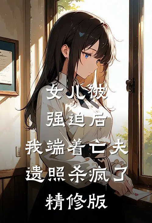 女儿被强迫后，我端着亡夫遗照杀疯了。精修版