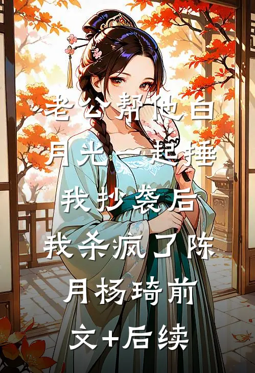 老公帮他白月光一起捶我抄袭后，我杀疯了陈月杨琦前文+后续