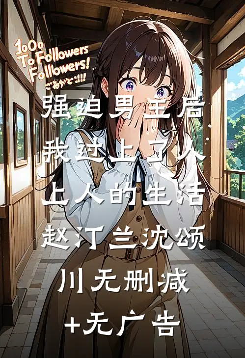 强迫男主后，我过上了人上人的生活赵汀兰沈颂川无删减+无广告