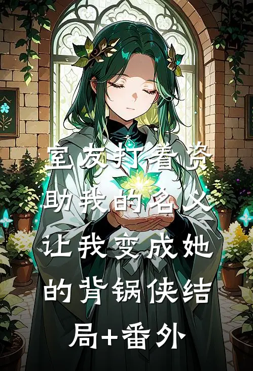 室友打着资助我的名义，让我变成她的背锅侠结局+番外