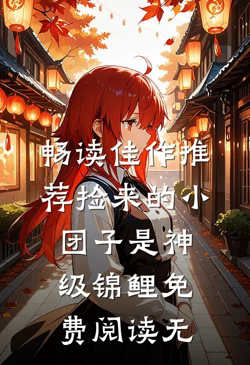畅读佳作推荐捡来的小团子是神级锦鲤免费阅读无
