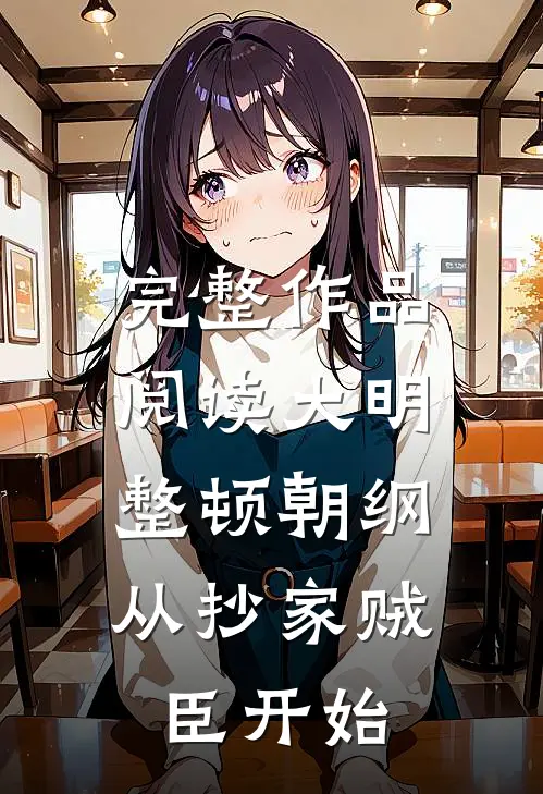 完整作品阅读大明：整顿朝纲，从抄家贼臣开始