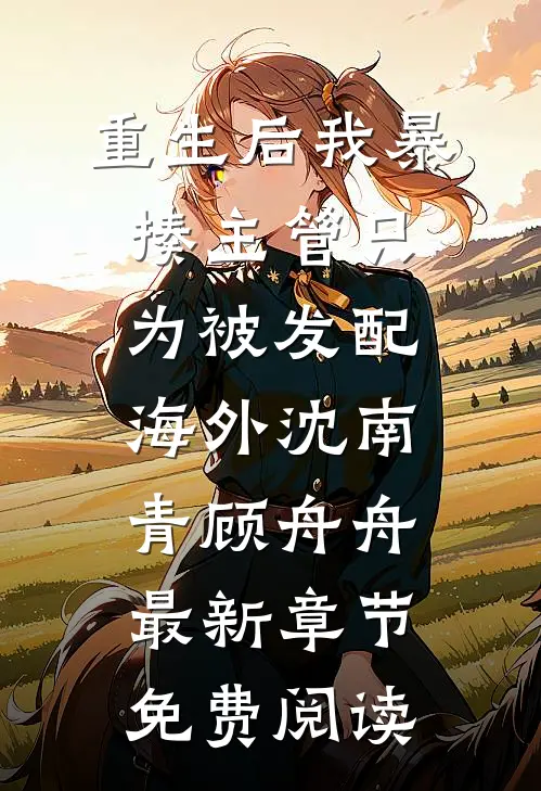 重生后我暴揍主管只为被发配海外沈南青顾舟舟最新章节免费阅读