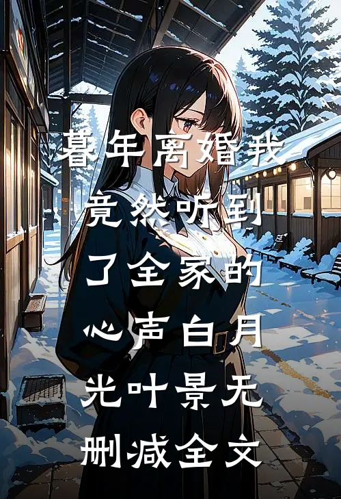 暮年离婚我竟然听到了全家的心声白月光叶景无删减全文