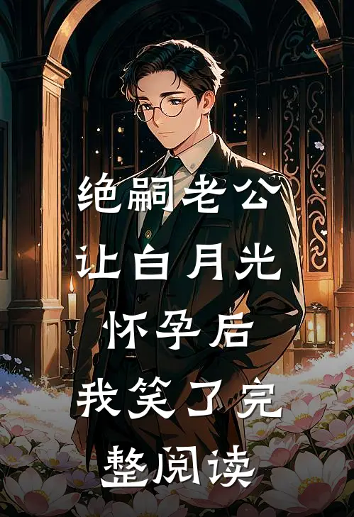 绝嗣老公让白月光怀孕后，我笑了完整阅读