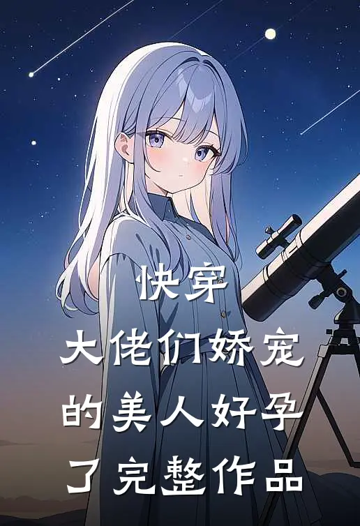 快穿：大佬们娇宠的美人好孕了完整作品