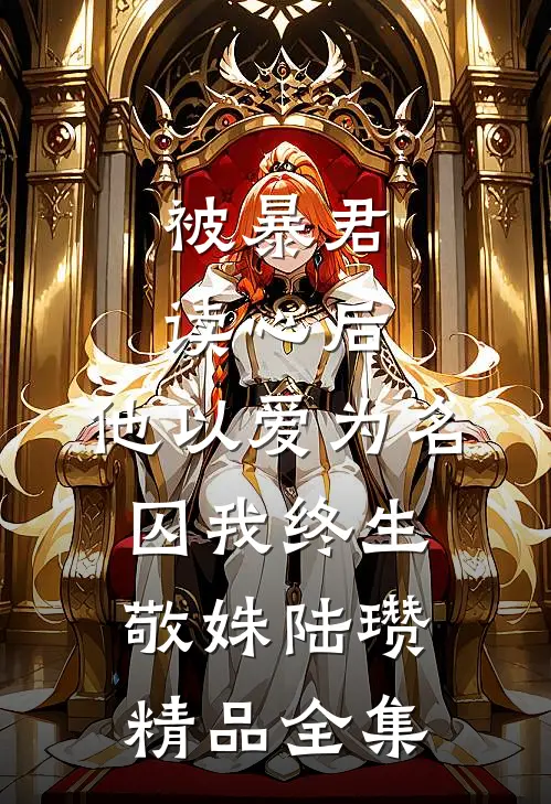 被暴君读心后,他以爱为名囚我终生敬姝陆瓒精品全集