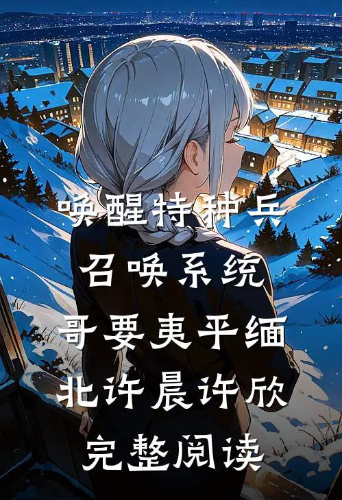 唤醒特种兵召唤系统,哥要夷平缅北许晨许欣完整阅读