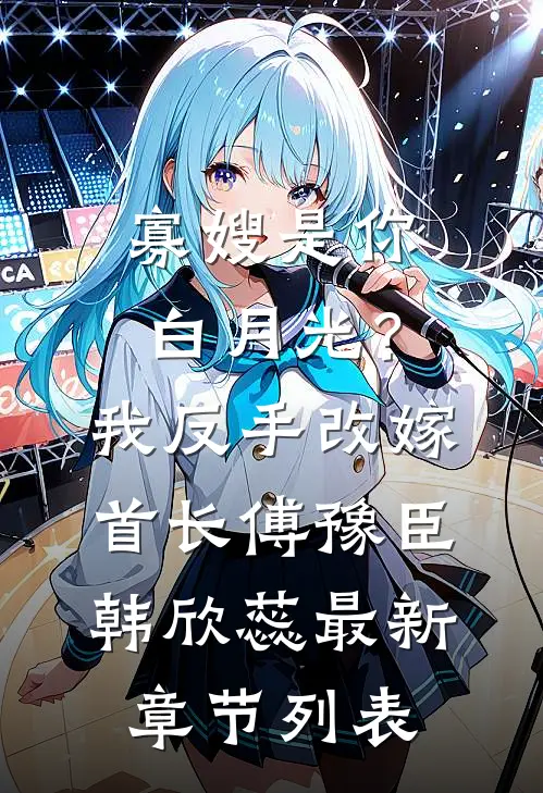 寡嫂是你白月光？我反手改嫁首长傅豫臣韩欣蕊最新章节列表