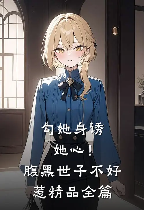 勾她身诱她心！腹黑世子不好惹精品全篇