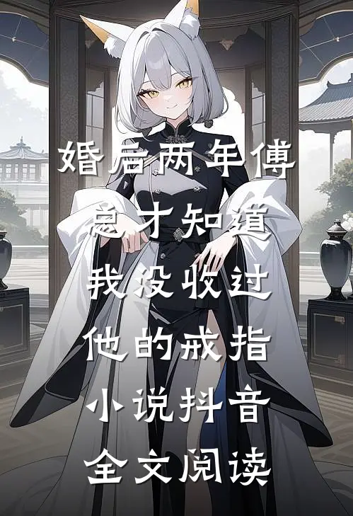 婚后两年傅总才知道我没收过他的戒指小说抖音全文阅读