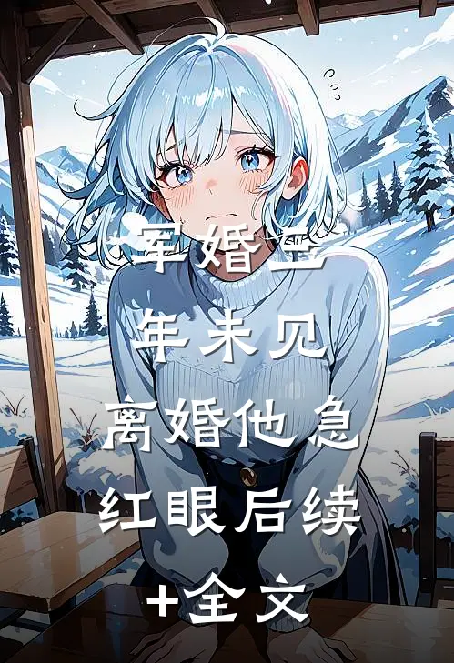 军婚三年未见，离婚他急红眼后续+全文