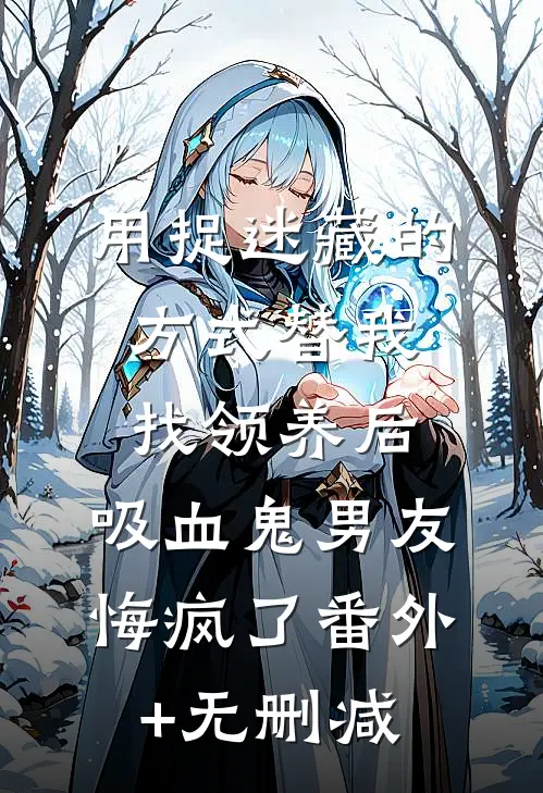 用捉迷藏的方式替我找领养后，吸血鬼男友悔疯了番外+无删减