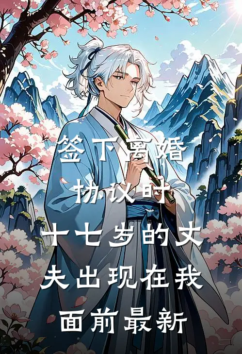 签下离婚协议时，十七岁的丈夫出现在我面前最新