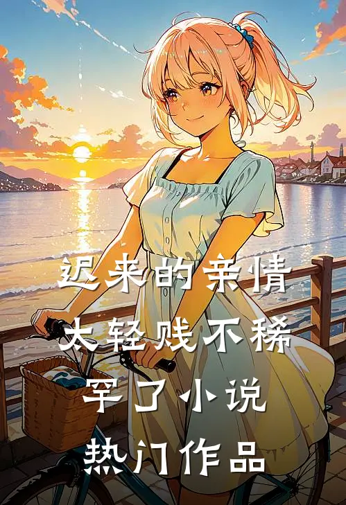 迟来的亲情太轻贱不稀罕了小说热门作品