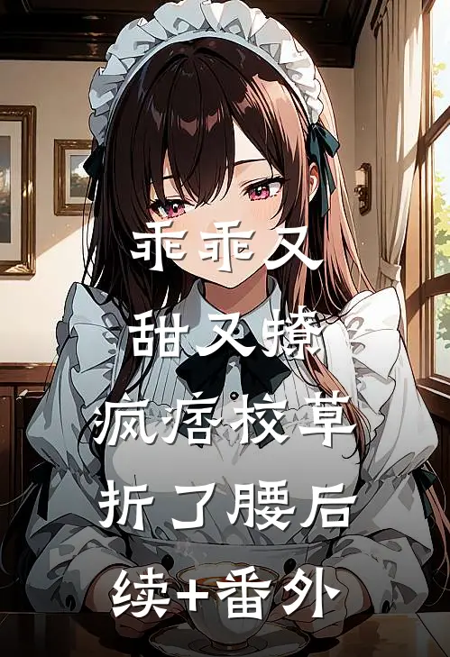 乖乖又甜又撩，疯痞校草折了腰后续+番外