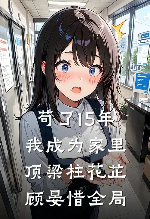 苟了15年，我成为家里顶梁柱花芷顾晏惜全局