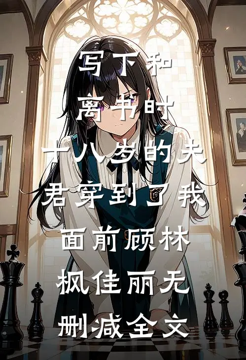写下和离书时，十八岁的夫君穿到了我面前顾林枫佳丽无删减全文
