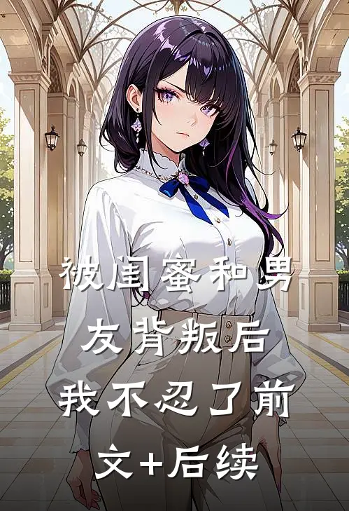 被闺蜜和男友背叛后，我不忍了前文+后续