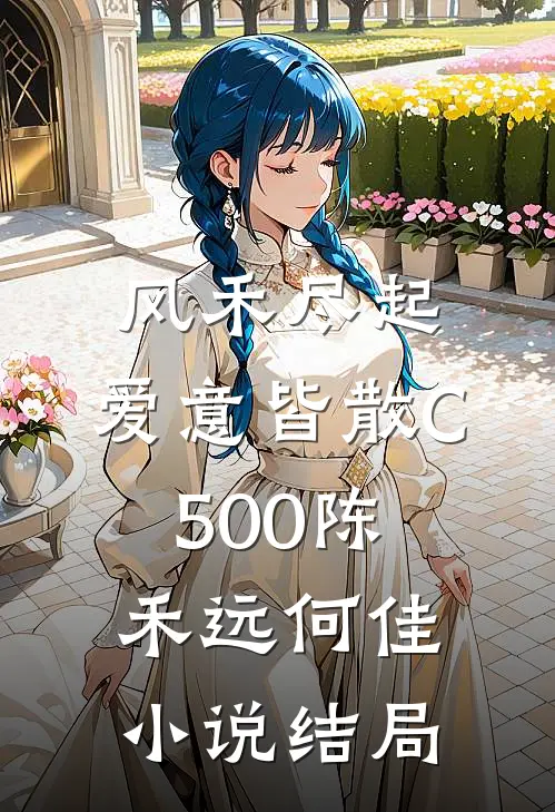 风禾尽起，爱意皆散C500陈禾远何佳小说结局