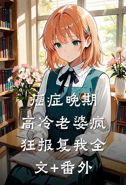 癌症晚期，高冷老婆疯狂报复我全文+番外