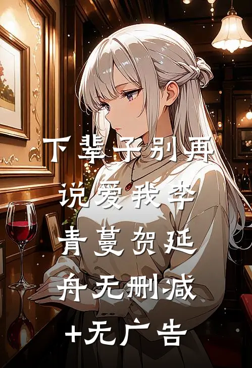 下辈子别再说爱我李青蔓贺延舟无删减+无广告