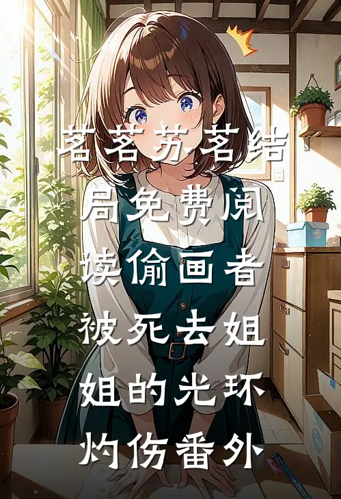茗茗苏茗结局免费阅读偷画者，被死去姐姐的光环灼伤番外