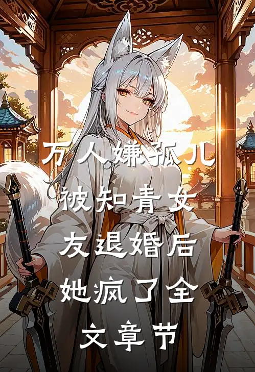 万人嫌孤儿被知青女友退婚后，她疯了全文章节