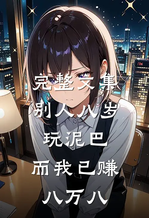 完整文集别人八岁玩泥巴，而我已赚八万八
