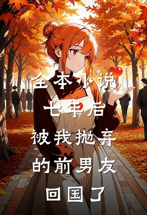 全本小说七年后，被我抛弃的前男友回国了