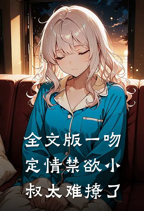 全文版一吻定情禁欲小叔太难撩了