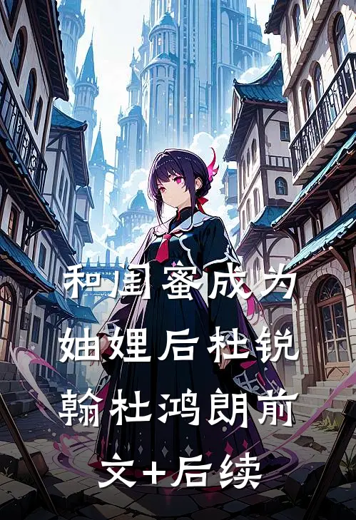 和闺蜜成为妯娌后杜锐翰杜鸿朗前文+后续