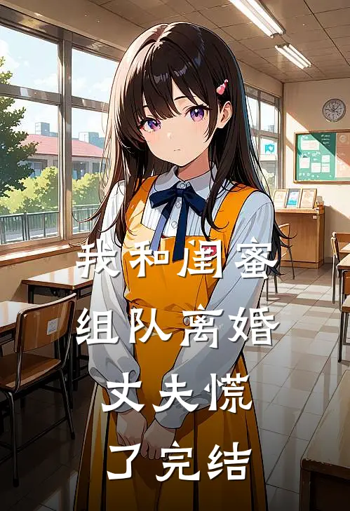 我和闺蜜组队离婚，丈夫慌了完结