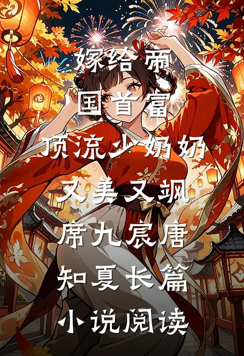 嫁给帝国首富，顶流少奶奶又美又飒席九宸唐知夏长篇小说阅读
