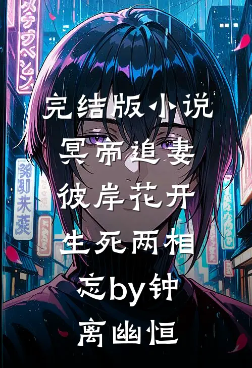 完结版小说冥帝追妻，彼岸花开，生死两相忘by钟离幽恒