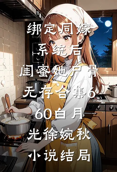 绑定同嫁系统后，闺蜜她尸骨无存合集660白月光徐婉秋小说结局