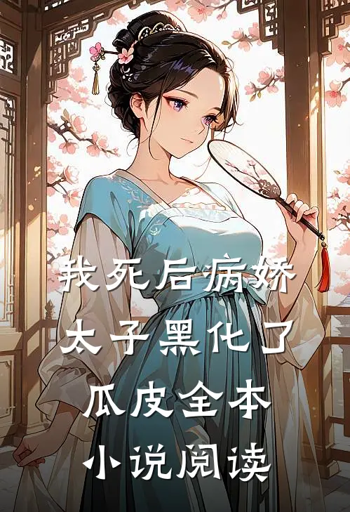 我死后病娇太子黑化了瓜皮全本小说阅读