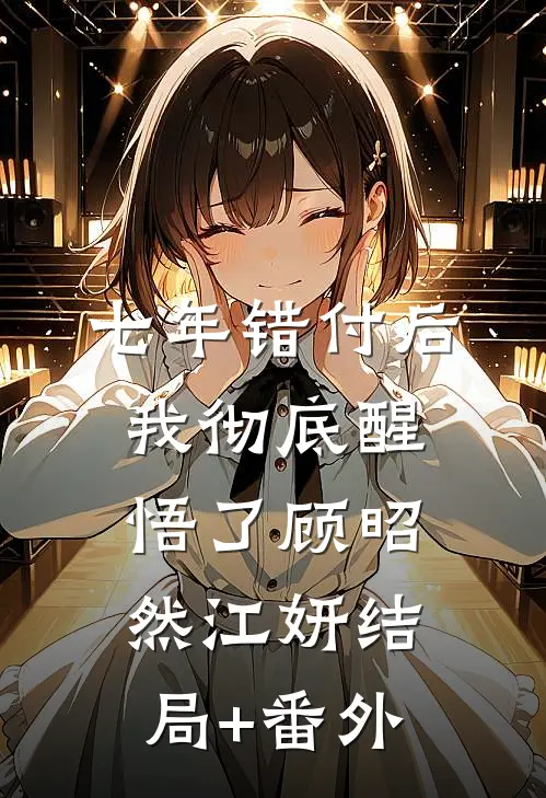 七年错付后，我彻底醒悟了顾昭然江妍结局+番外