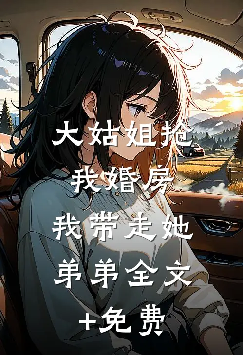 大姑姐抢我婚房,我带走她弟弟全文+免费