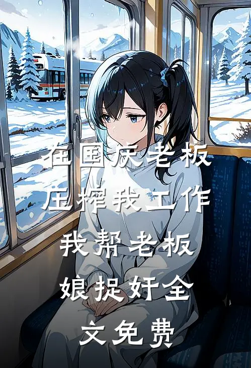 在国庆老板压榨我工作，我帮老板娘捉奸全文免费