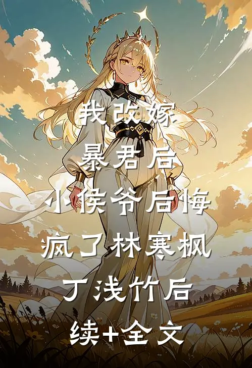 我改嫁暴君后，小侯爷后悔疯了林寒枫丁浅竹后续+全文
