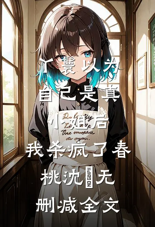 丫鬟以为自己是真小姐后，我杀疯了春桃沈玥无删减全文