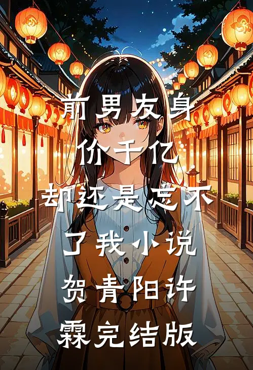 前男友身价千亿，却还是忘不了我小说贺青阳许霖完结版