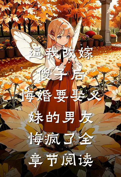 逼我改嫁傻子后，悔婚要娶义妹的男友悔疯了全章节阅读