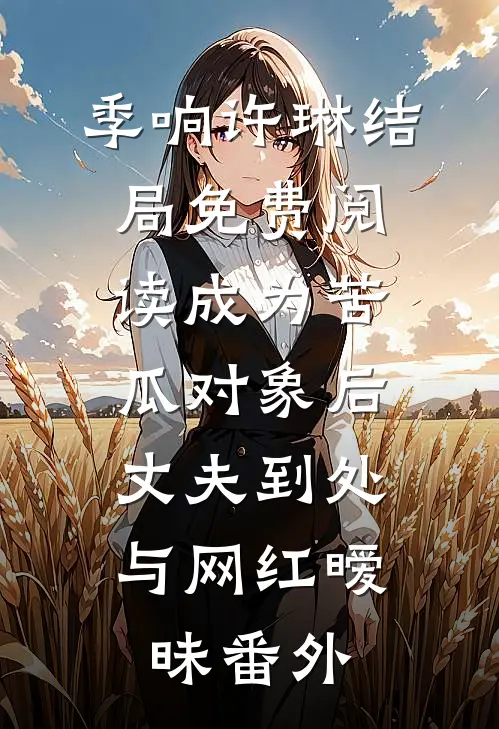 季响许琳结局免费阅读成为苦瓜对象后，丈夫到处与网红暧昧番外