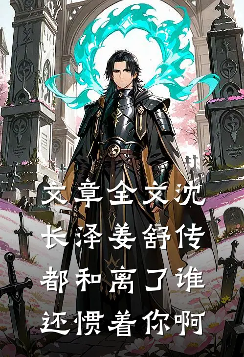 文章全文沈长泽姜舒传(都和离了谁还惯着你啊)