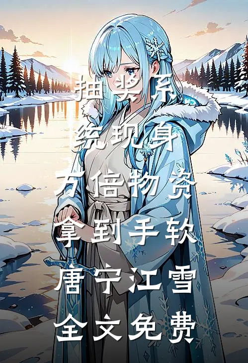 抽奖系统现身，万倍物资拿到手软唐宁江雪全文免费