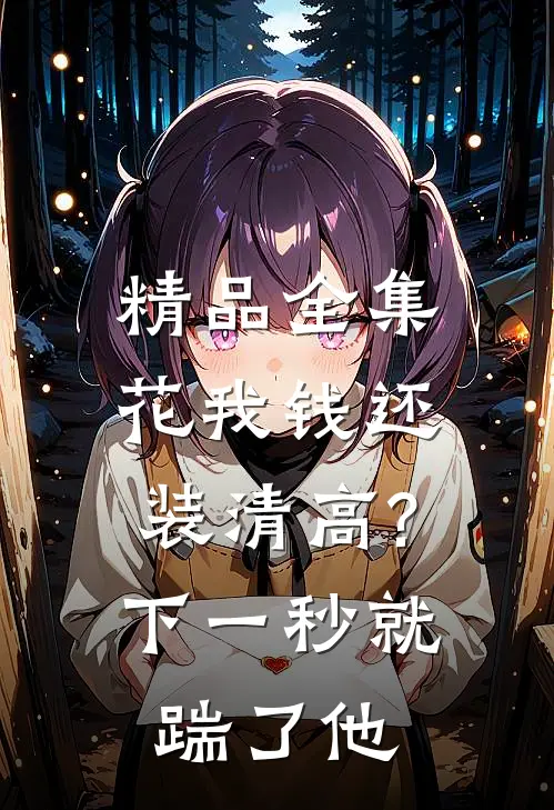 精品全集花我钱还装清高?下一秒就踹了他