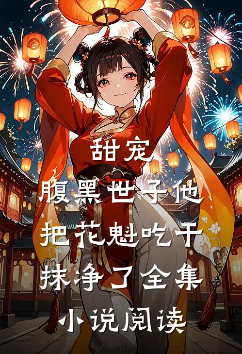 甜宠：腹黑世子他把花魁吃干抹净了全集小说阅读
