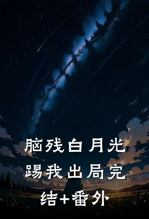 脑残白月光踢我出局完结+番外